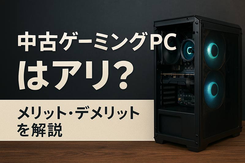 中古のゲーミングPCはアリ？メリット・デメリットと選び方の注意点